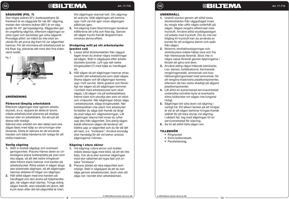 Provsåga alltid i en träbit du inte skall använda för att prova dig fram till var sågsnittet hamnar. För att minimera att arbetsstycket av trä flisar sig, placeras det med den fina sidan vänd nedåt.