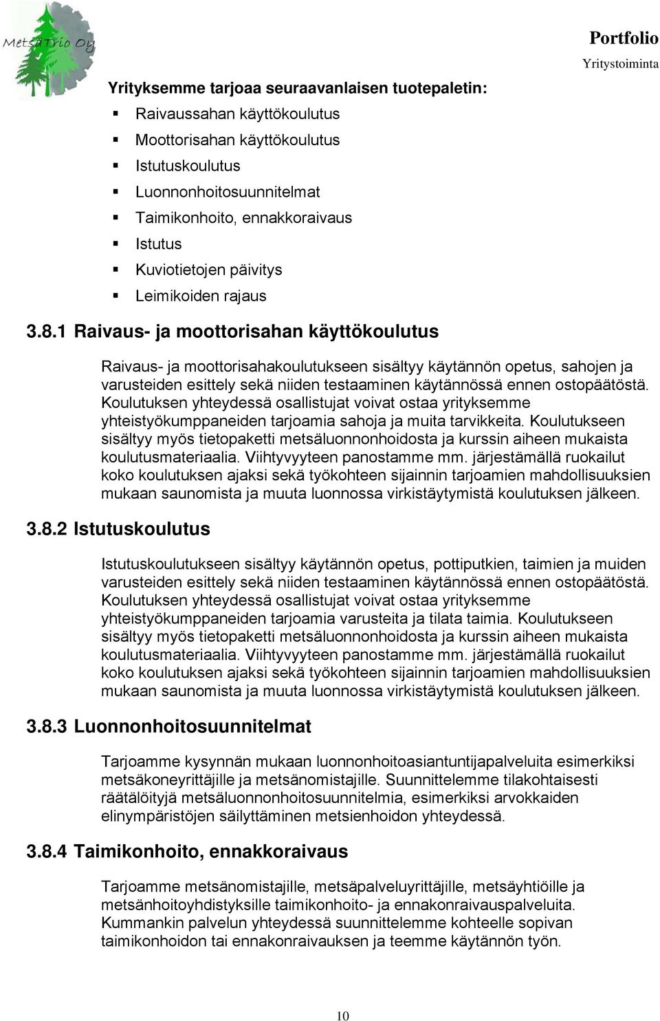 1 Raivaus- ja moottorisahan käyttökoulutus Raivaus- ja moottorisahakoulutukseen sisältyy käytännön opetus, sahojen ja varusteiden esittely sekä niiden testaaminen käytännössä ennen ostopäätöstä.