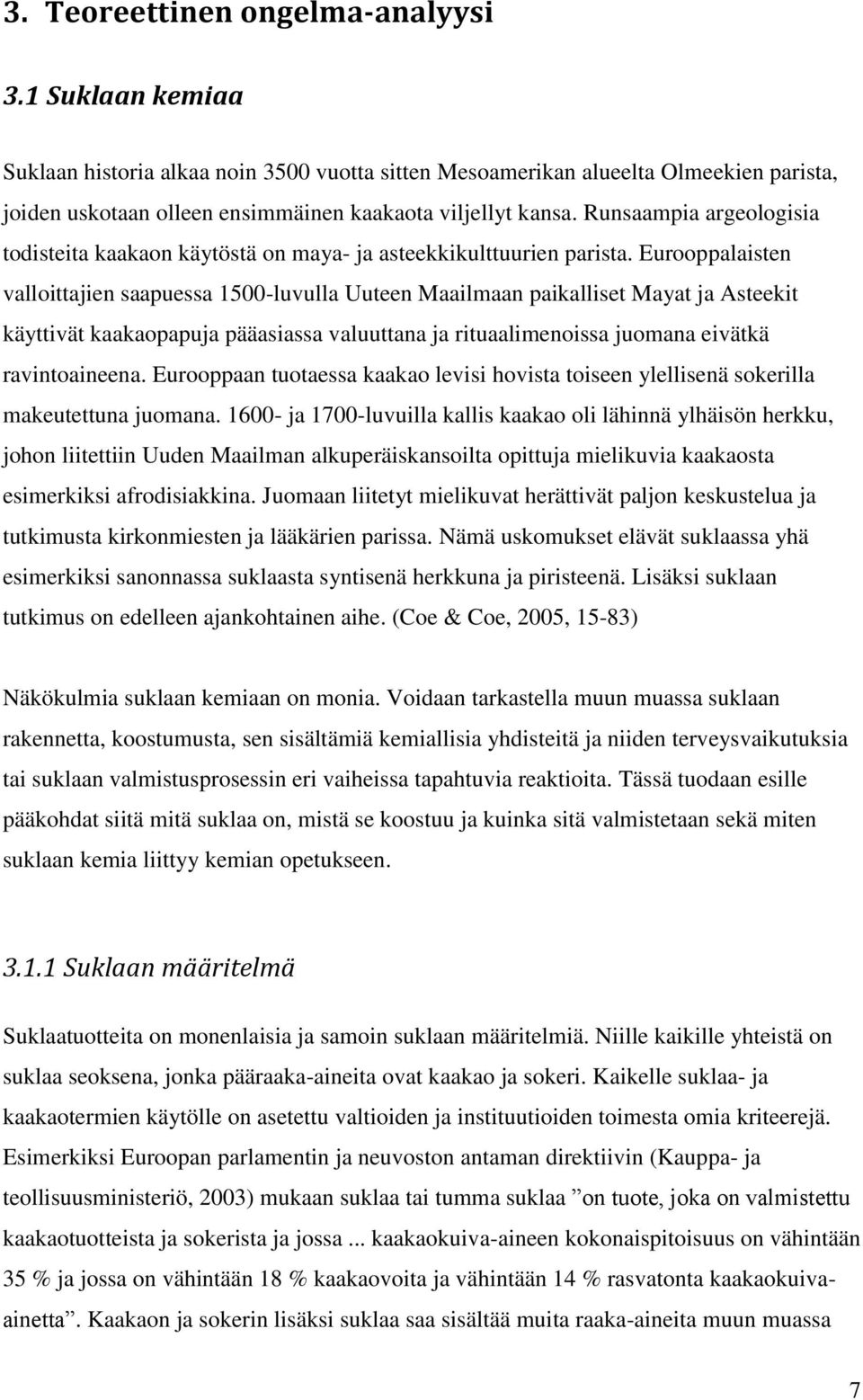 Eurooppalaisten valloittajien saapuessa 1500-luvulla Uuteen Maailmaan paikalliset Mayat ja Asteekit käyttivät kaakaopapuja pääasiassa valuuttana ja rituaalimenoissa juomana eivätkä ravintoaineena.