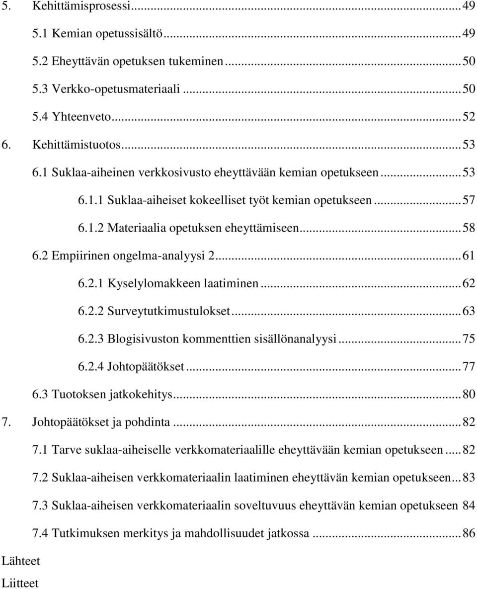 2 Empiirinen ongelma-analyysi 2... 61 6.2.1 Kyselylomakkeen laatiminen... 62 6.2.2 Surveytutkimustulokset... 63 6.2.3 Blogisivuston kommenttien sisällönanalyysi... 75 6.2.4 Johtopäätökset... 77 6.