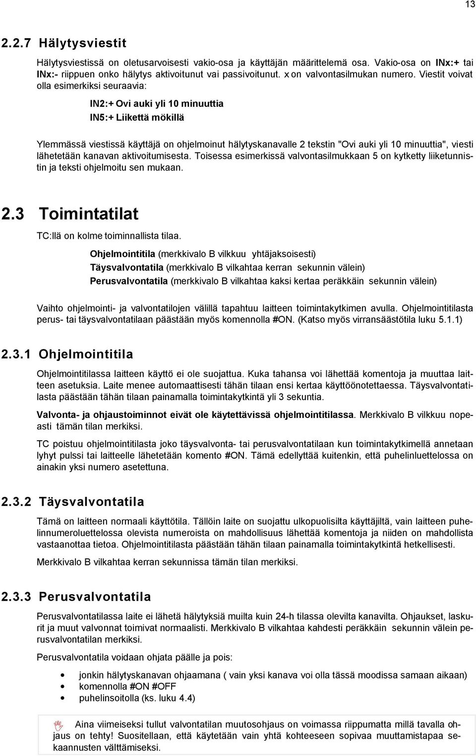 Viestit voivat olla esimerkiksi seuraavia: IN2:+ Ovi auki yli 10 minuuttia IN5:+ Liikettä mökillä Ylemmässä viestissä käyttäjä on ohjelmoinut hälytyskanavalle 2 tekstin "Ovi auki yli 10 minuuttia",