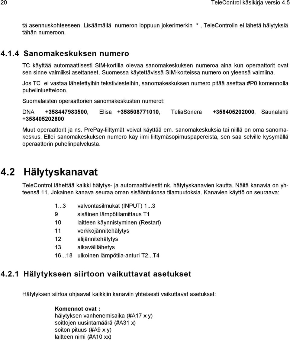 Suomessa käytettävissä SIM-korteissa numero on yleensä valmiina. Jos TC ei vastaa lähetettyihin tekstiviesteihin, sanomakeskuksen numero pitää asettaa #P0 komennolla puhelinluetteloon.