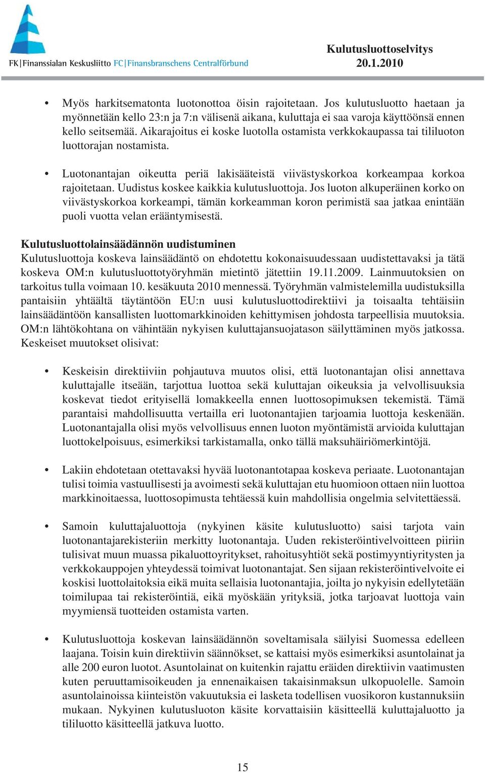 Uudistus koskee kaikkia kulutusluottoja. Jos luoton alkuperäinen korko on viivästyskorkoa korkeampi, tämän korkeamman koron perimistä saa jatkaa enintään puoli vuotta velan erääntymisestä.