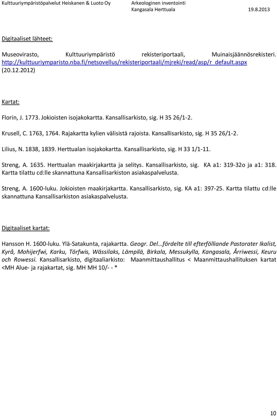 Rajakartta kylien välisistä rajoista. Kansallisarkisto, sig. H 35 26/1-2. Lilius, N. 1838, 1839. n isojakokartta. Kansallisarkisto, sig. H 33 1/1-11. Streng, A. 1635. n maakirjakartta ja selitys.