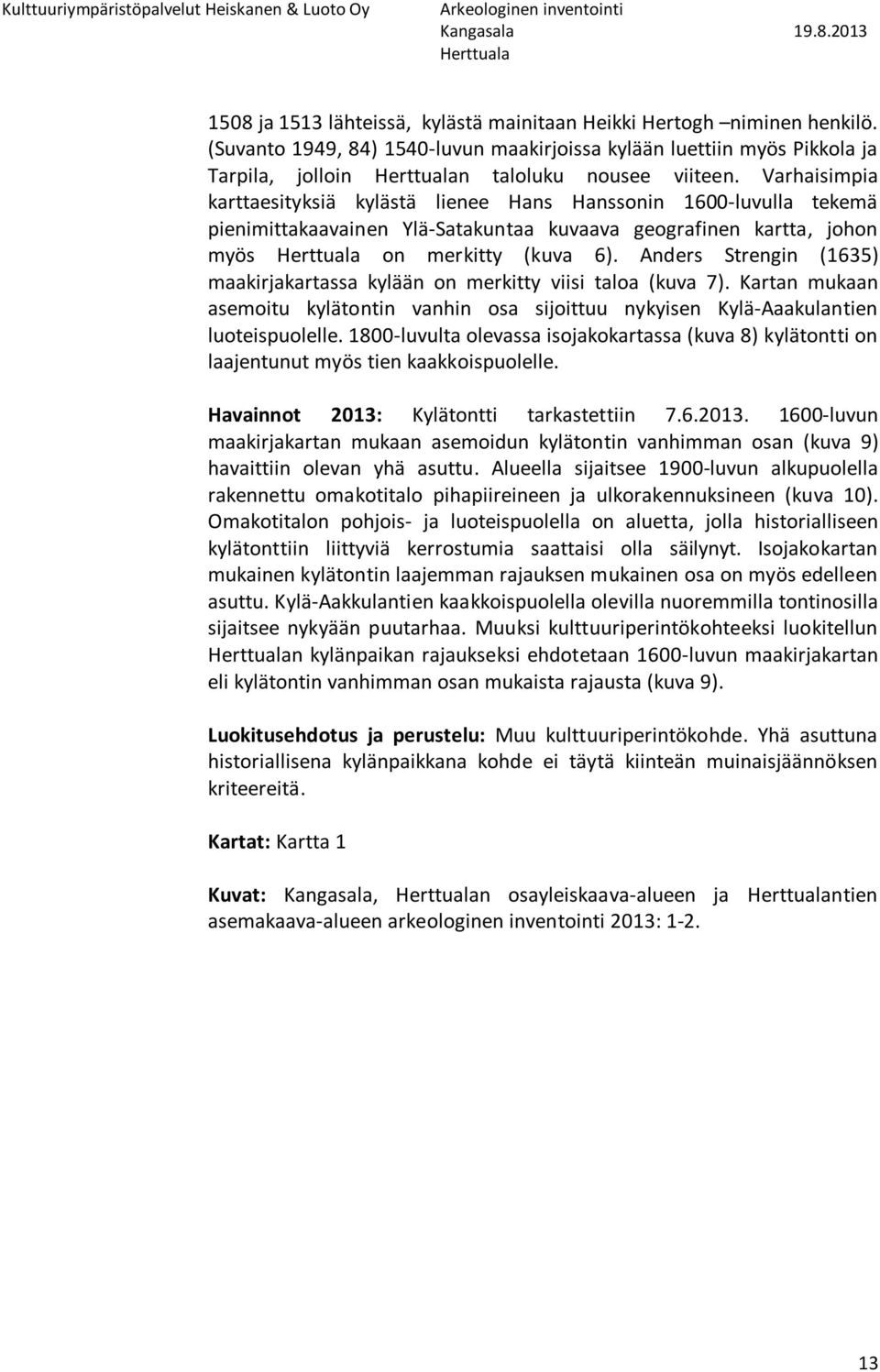 Anders Strengin (1635) maakirjakartassa kylään on merkitty viisi taloa (kuva 7). Kartan mukaan asemoitu kylätontin vanhin osa sijoittuu nykyisen Kylä-Aaakulantien luoteispuolelle.