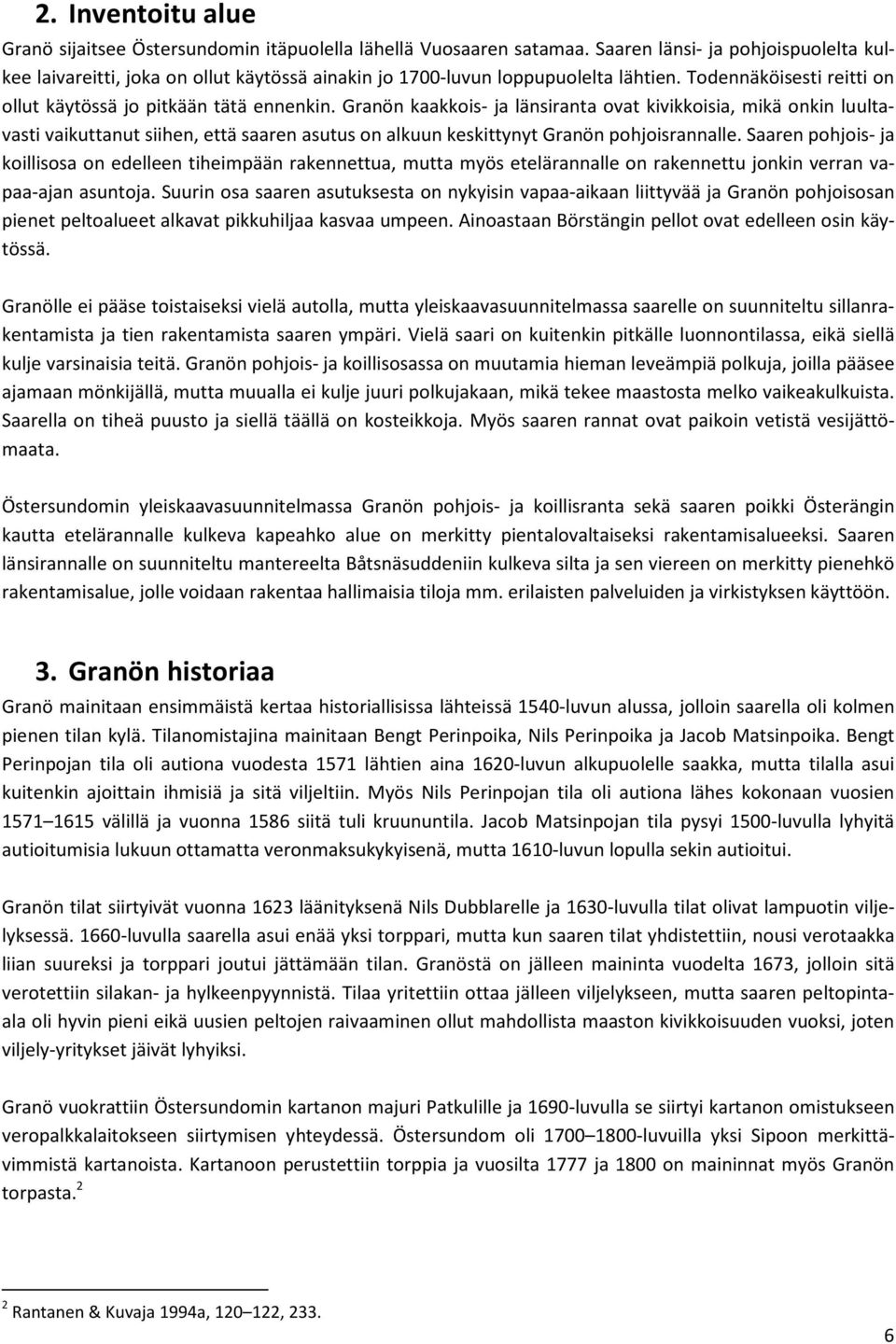 Granön kaakkois- ja länsiranta ovat kivikkoisia, mikä onkin luultavasti vaikuttanut siihen, että saaren asutus on alkuun keskittynyt Granön pohjoisrannalle.