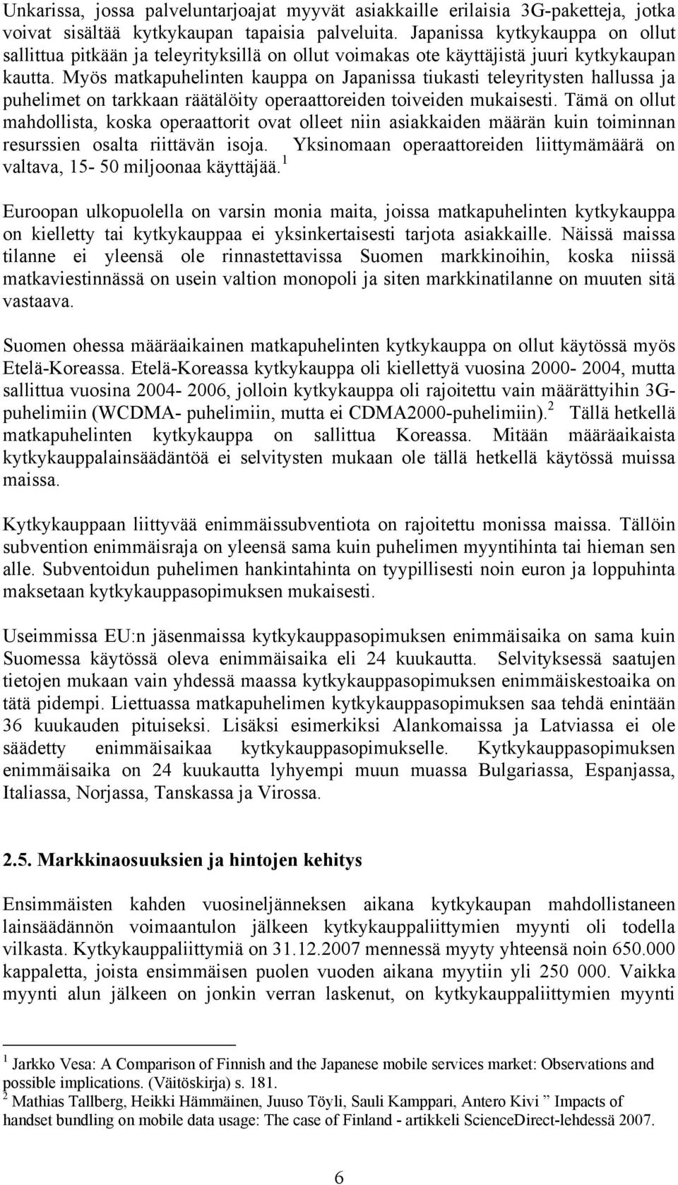 Myös matkapuhelinten kauppa on Japanissa tiukasti teleyritysten hallussa ja puhelimet on tarkkaan räätälöity operaattoreiden toiveiden mukaisesti.