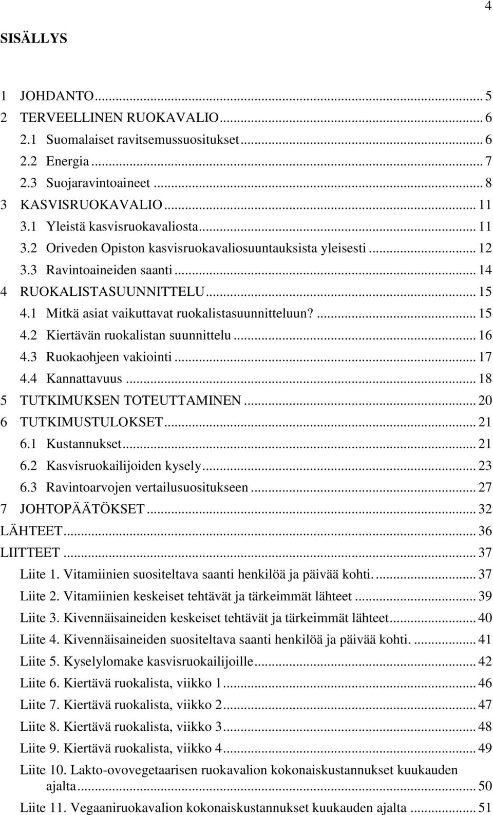 1 Mitkä asiat vaikuttavat ruokalistasuunnitteluun?... 15 4.2 Kiertävän ruokalistan suunnittelu... 16 4.3 Ruokaohjeen vakiointi... 17 4.4 Kannattavuus... 18 5 TUTKIMUKSEN TOTEUTTAMINEN.