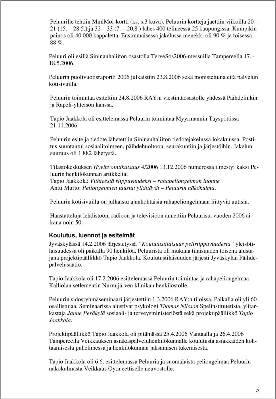 8.2006 sekä monistettuna että palvelun kotisivuilla. Peluurin toimintaa esiteltiin 24.8.2006 RAY:n viestintäosastolle yhdessä Päihdelinkin ja Rapeli-yhteisön kanssa.