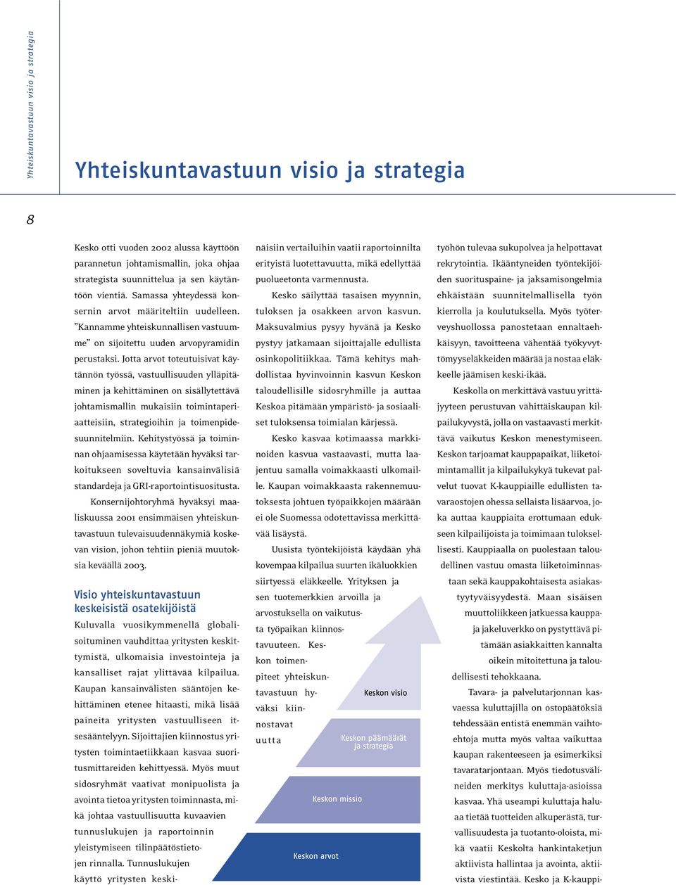 Jotta arvot toteutuisivat käytännön työssä, vastuullisuuden ylläpitäminen ja kehittäminen on sisällytettävä johtamismallin mukaisiin toimintaperiaatteisiin, strategioihin ja toimenpidesuunnitelmiin.