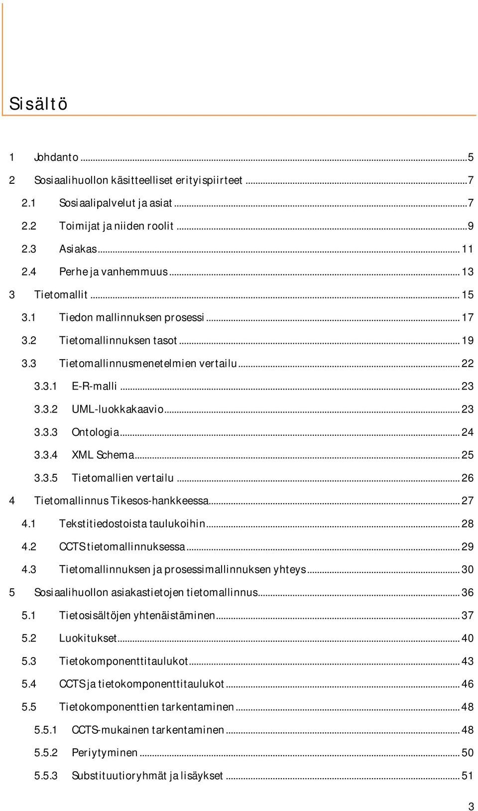 .. 24 3.3.4 XML Schema... 25 3.3.5 Tietomallien vertailu... 26 4 Tietomallinnus Tikesos-hankkeessa... 27 4.1 Tekstitiedostoista taulukoihin... 28 4.2 CCTS tietomallinnuksessa... 29 4.