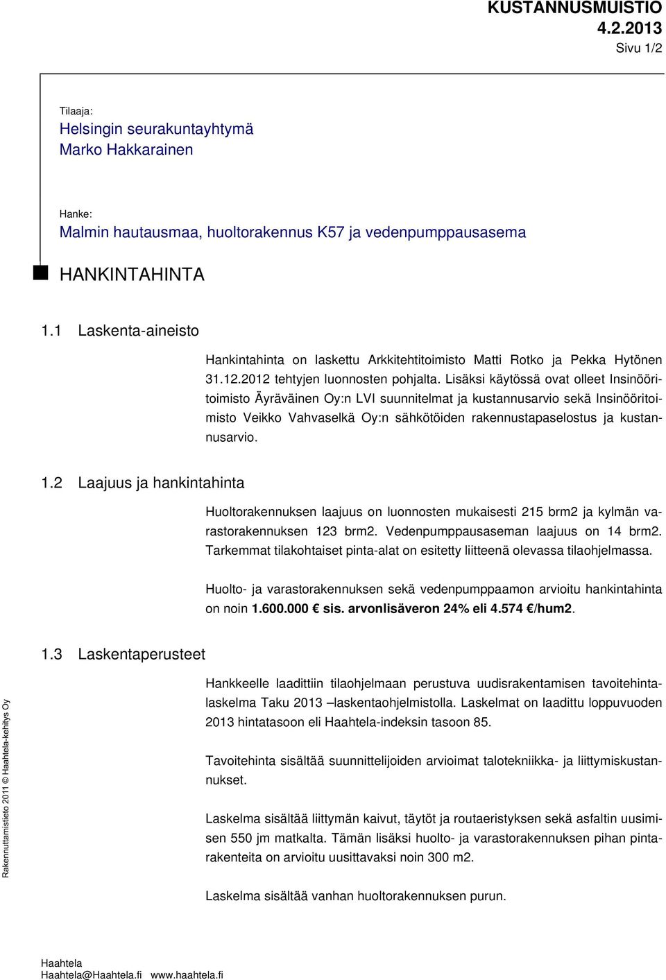 Lisäksi käytössä ovat olleet Insinööritoimisto Äyräväinen Oy:n LVI suunnitelmat ja kustannusarvio sekä Insinööritoimisto Veikko Vahvaselkä Oy:n sähkötöiden rakennustapaselostus ja kustannusarvio. 1.