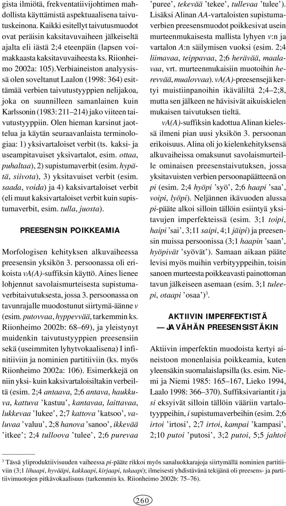 Verbiaineiston analyysissä olen soveltanut Laalon (1998: 364) esittämää verbien taivutustyyppien nelijakoa, joka on suunnilleen samanlainen kuin Karlssonin (1983: 211 214) jako viiteen