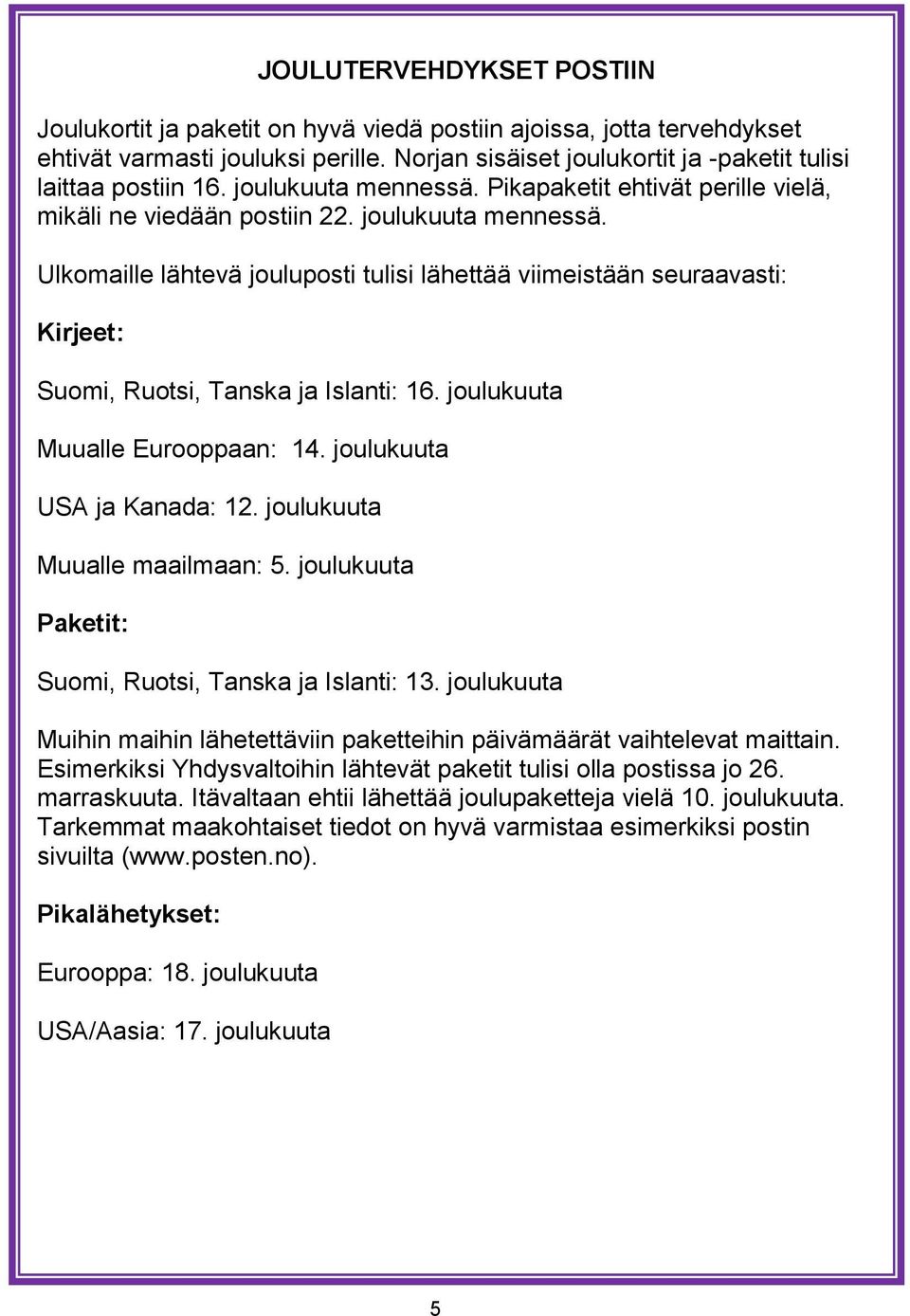 Ulkomaille lähtevä jouluposti tulisi lähettää viimeistään seuraavasti: Kirjeet: Suomi, Ruotsi, Tanska ja Islanti: 16. joulukuuta Muualle Eurooppaan: 14. joulukuuta USA ja Kanada: 12.