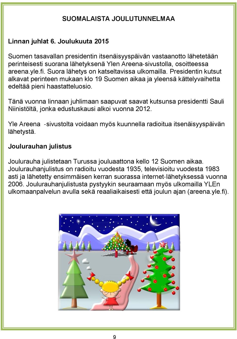 Suora lähetys on katseltavissa ulkomailla. Presidentin kutsut alkavat perinteen mukaan klo 19 Suomen aikaa ja yleensä kättelyvaihetta edeltää pieni haastatteluosio.