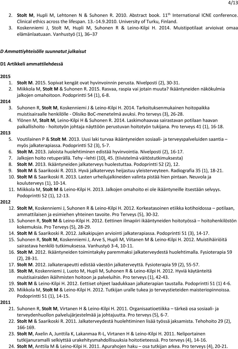 Vanhustyö (1), 36 37 D Ammattiyhteisölle suunnatut julkaisut D1 Artikkeli ammattilehdessä 2015 1. Stolt M. 2015. Sopivat kengät ovat hyvinvoinnin perusta. Nivelposti (2), 30-31. 2. Miikkola M, Stolt M & Suhonen R.