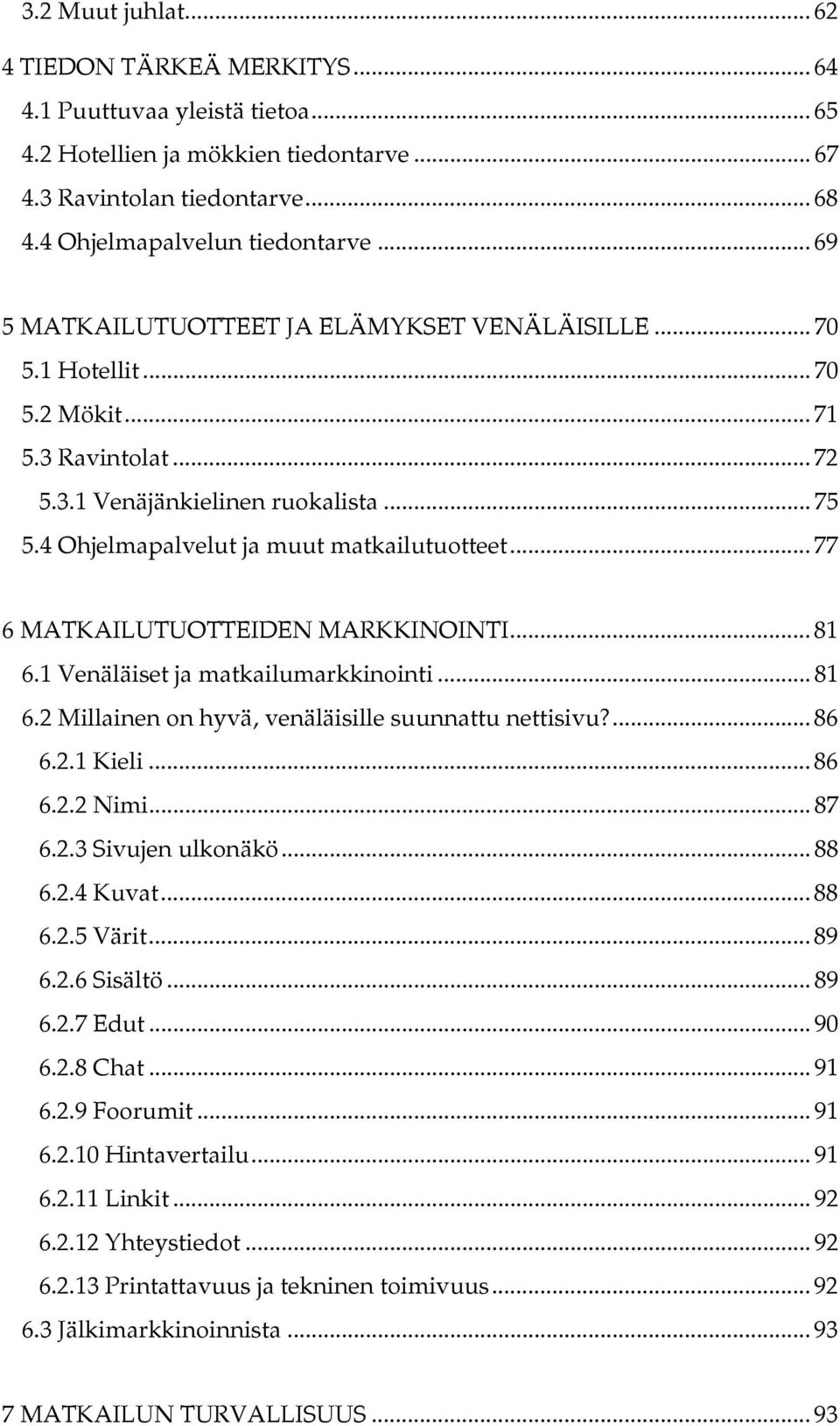 .. 77 6 MATKAILUTUOTTEIDEN MARKKINOINTI... 81 6.1 Venäläiset ja matkailumarkkinointi... 81 6.2 Millainen on hyvä, venäläisille suunnattu nettisivu?... 86 6.2.1 Kieli... 86 6.2.2 Nimi... 87 6.2.3 Sivujen ulkonäkö.