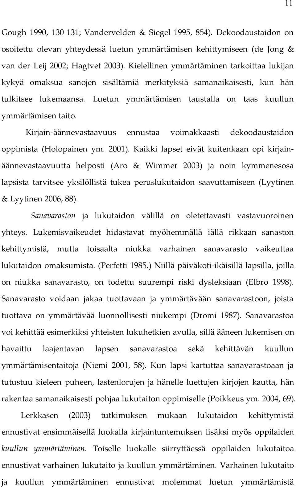 Luetun ymmärtämisen taustalla on taas kuullun ymmärtämisen taito. Kirjain-äännevastaavuus ennustaa voimakkaasti dekoodaustaidon oppimista (Holopainen ym. 2001).