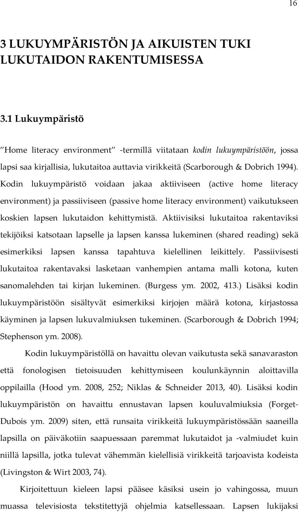 Kodin lukuympäristö voidaan jakaa aktiiviseen (active home literacy environment) ja passiiviseen (passive home literacy environment) vaikutukseen koskien lapsen lukutaidon kehittymistä.