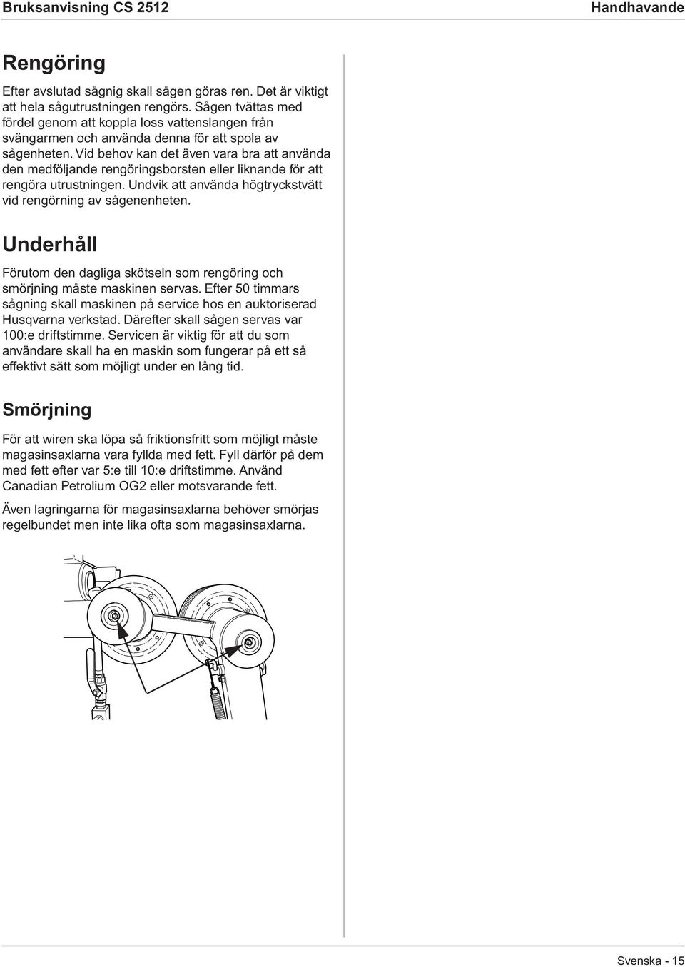 Vid behov kan det även vara bra att använda den medföljande rengöringsborsten eller liknande för att rengöra utrustningen. Undvik att använda högtryckstvätt vid rengörning av sågenenheten.