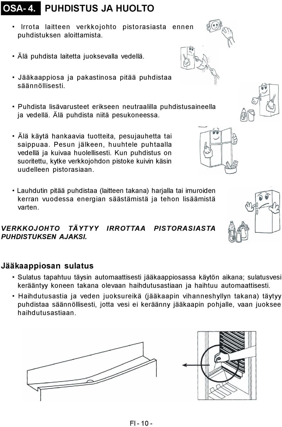 Älä käytä hankaavia tuotteita, pesujauhetta tai saippuaa. Pesun jälkeen, huuhtele puhtaalla vedellä ja kuivaa huolellisesti.