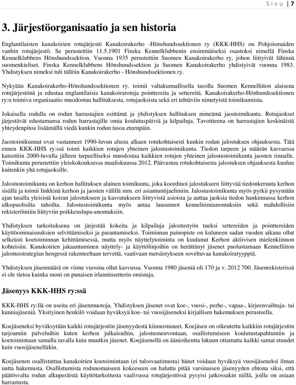 Finska Kennelklubbens Hönshundssektion ja Suomen Kanakoirakerho yhdistyivät vuonna 1983. Yhdistyksen nimeksi tuli tällöin Kanakoirakerho - Hönshundssektionen ry.