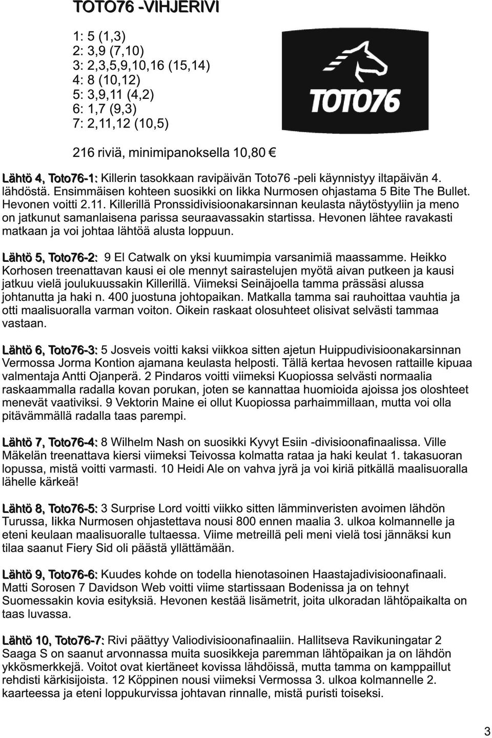 Killerillä Pronssidivisioonakarsinnan keulasta näytöstyyliin ja meno on jatkunut samanlaisena parissa seuraavassakin startissa. Hevonen lähtee ravakasti matkaan ja voi johtaa lähtöä alusta loppuun.