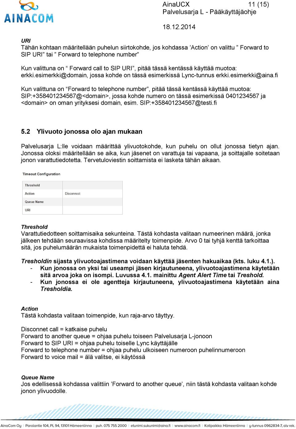 fi Kun valittuna on Forward to telephone number, pitää tässä kentässä käyttää muotoa: SIP:+358401234567@<domain>, jossa kohde numero on tässä esimerkissä 0401234567 ja <domain> on oman yrityksesi