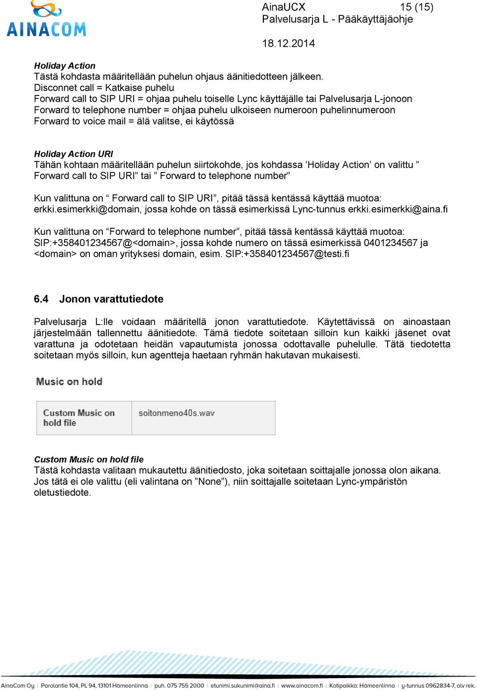 puhelinnumeroon Forward to voice mail = älä valitse, ei käytössä Holiday Action URI Tähän kohtaan määritellään puhelun siirtokohde, jos kohdassa Holiday Action on valittu Forward call to SIP URI tai