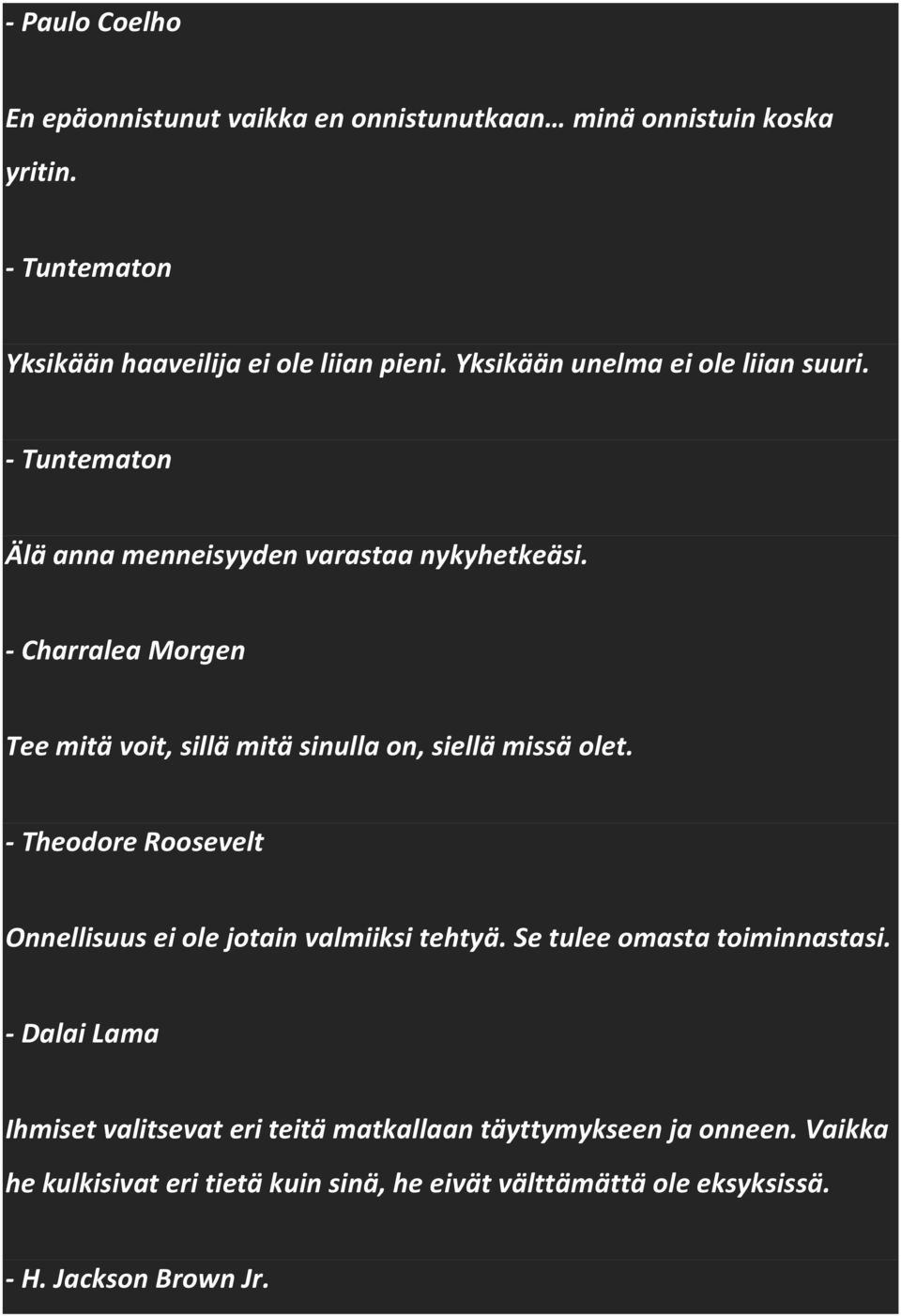 - Charralea Morgen Tee mitä voit, sillä mitä sinulla on, siellä missä olet. - Theodore Roosevelt Onnellisuus ei ole jotain valmiiksi tehtyä.