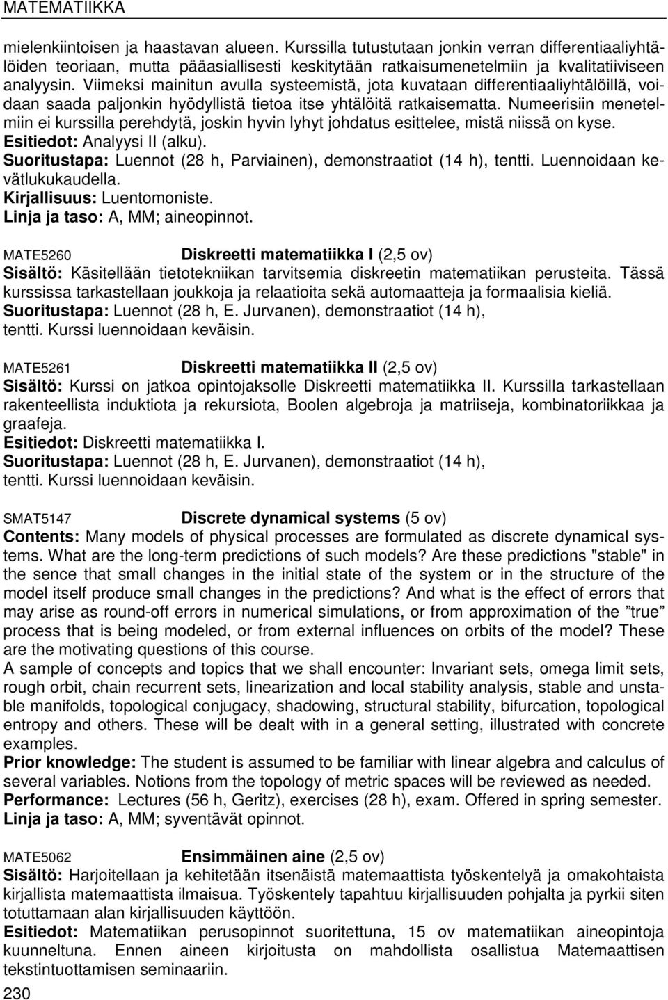 Numeerisiin menetelmiin ei kurssilla perehdytä, joskin hyvin lyhyt johdatus esittelee, mistä niissä on kyse. Esitiedot: Analyysi II (alku).