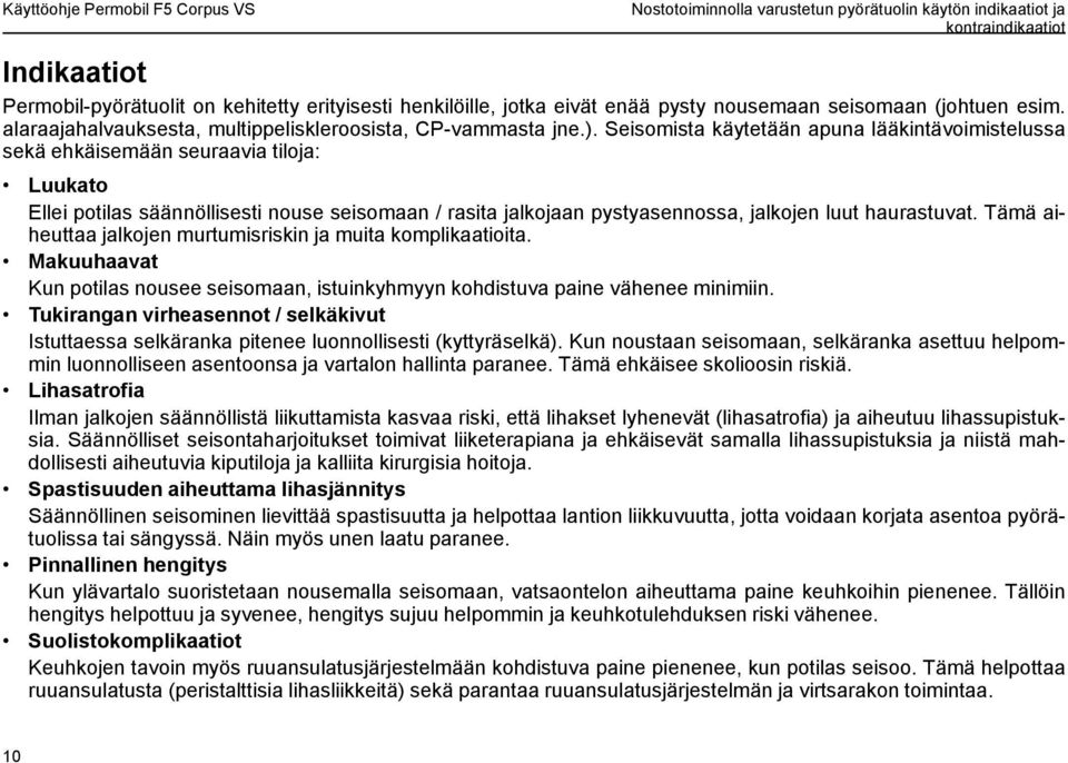 Seisomista käytetään apuna lääkintävoimistelussa sekä ehkäisemään seuraavia tiloja: Luukato Ellei potilas säännöllisesti nouse seisomaan / rasita jalkojaan pystyasennossa, jalkojen luut haurastuvat.