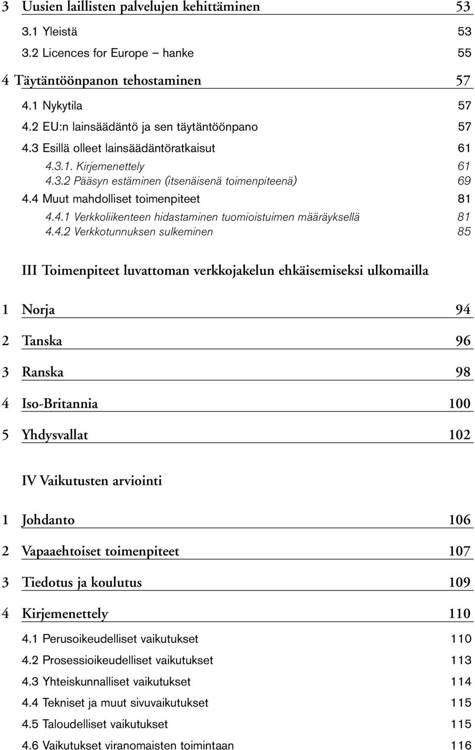 4.2 Verkkotunnuksen sulkeminen 85 III Toimenpiteet luvattoman verkkojakelun ehkäisemiseksi ulkomailla 1 Norja 94 2 Tanska 96 3 Ranska 98 4 Iso-Britannia 100 5 Yhdysvallat 102 IV Vaikutusten arviointi