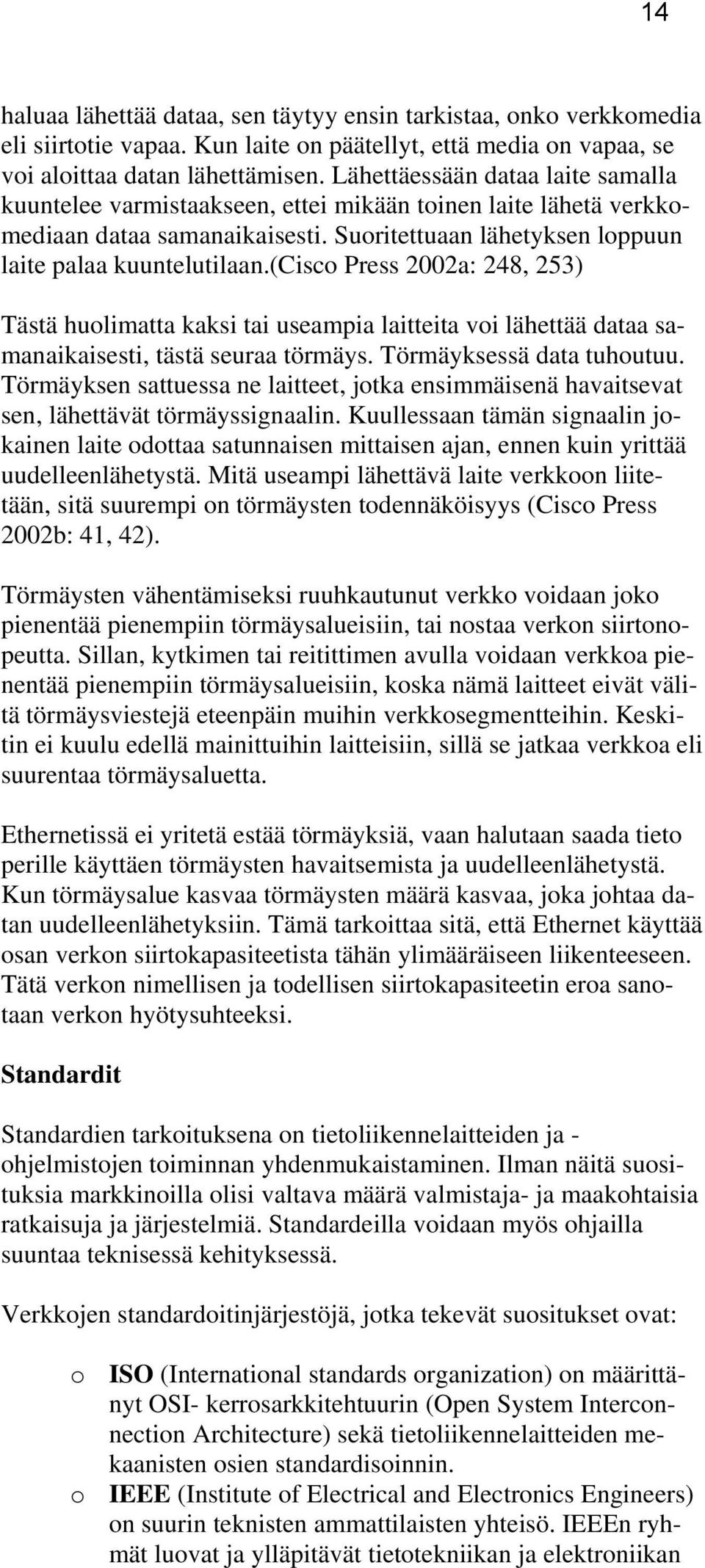 (cisco Press 2002a: 248, 253) Tästä huolimatta kaksi tai useampia laitteita voi lähettää dataa samanaikaisesti, tästä seuraa törmäys. Törmäyksessä data tuhoutuu.