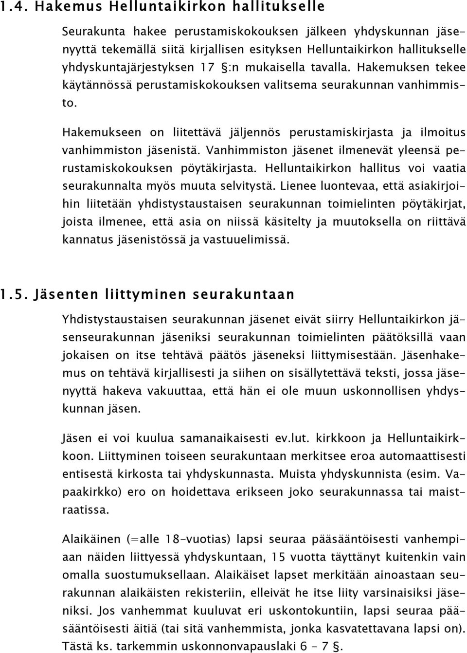 Hakemukseen on liitettävä jäljennös perustamiskirjasta ja ilmoitus vanhimmiston jäsenistä. Vanhimmiston jäsenet ilmenevät yleensä perustamiskokouksen pöytäkirjasta.