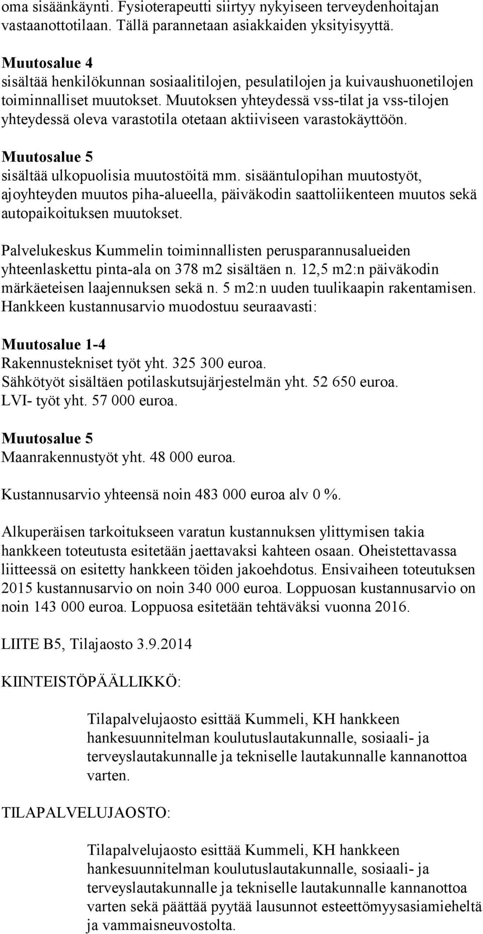 Muutoksen yhteydessä vss-tilat ja vss-tilojen yhteydessä oleva varastotila otetaan aktiiviseen varastokäyttöön. Muutosalue 5 sisältää ulkopuolisia muutostöitä mm.