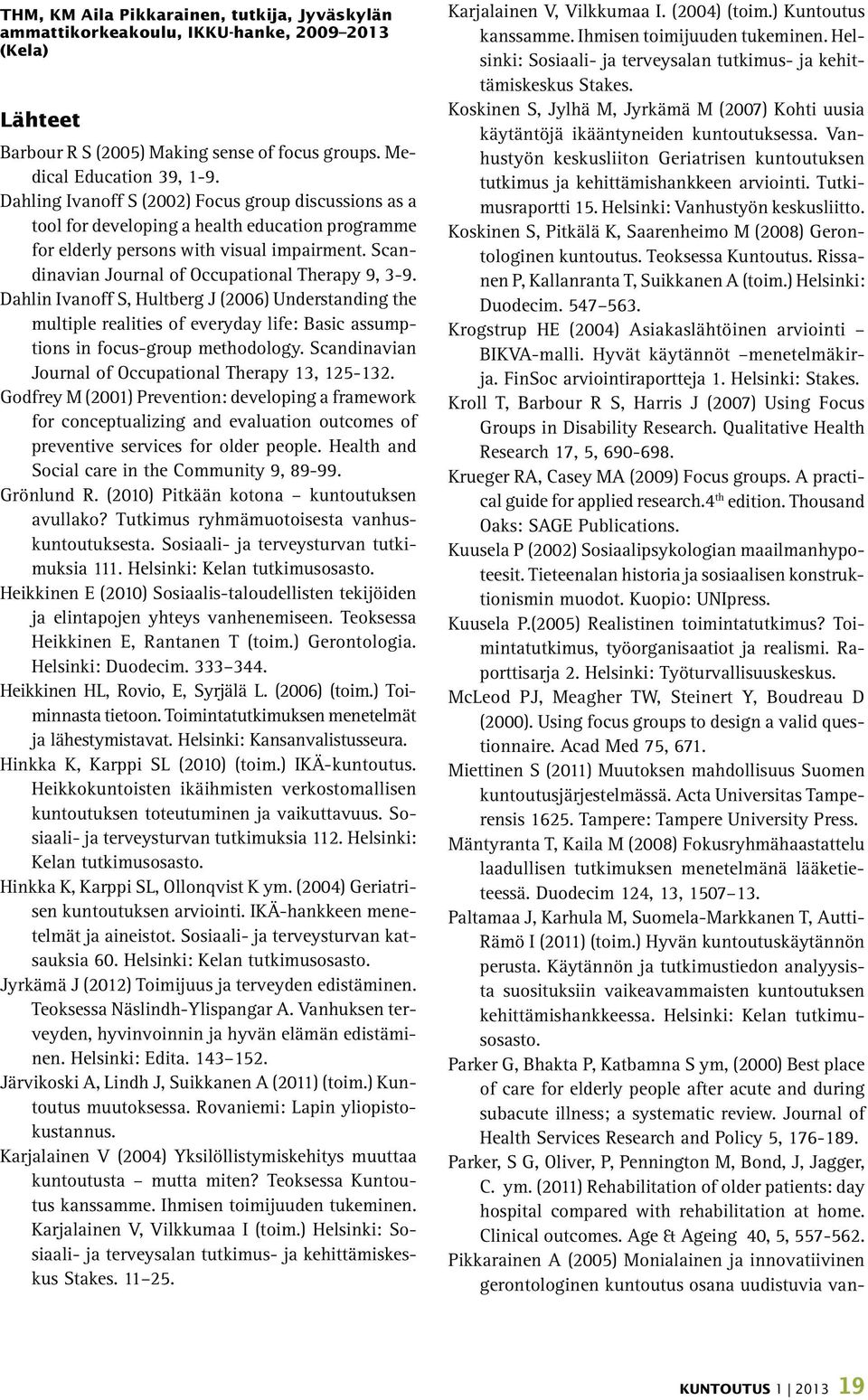 Dahlin Ivanoff S, Hultberg J (2006) Understanding the multiple realities of everyday life: Basic assumptions in focus-group methodology. Scandinavian Journal of Occupational Therapy 13, 125-132.