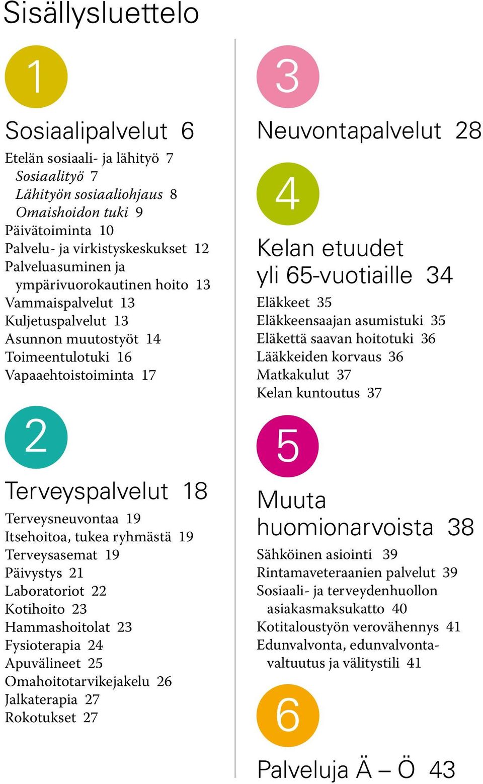 19 Terveysasemat 19 Päivystys 21 Laboratoriot 22 Kotihoito 23 Hammashoitolat 23 Fysioterapia 24 Apuvälineet 25 Omahoitotarvikejakelu 26 Jalkaterapia 27 Rokotukset 27 3 Neuvontapalvelut 28 4 Kelan