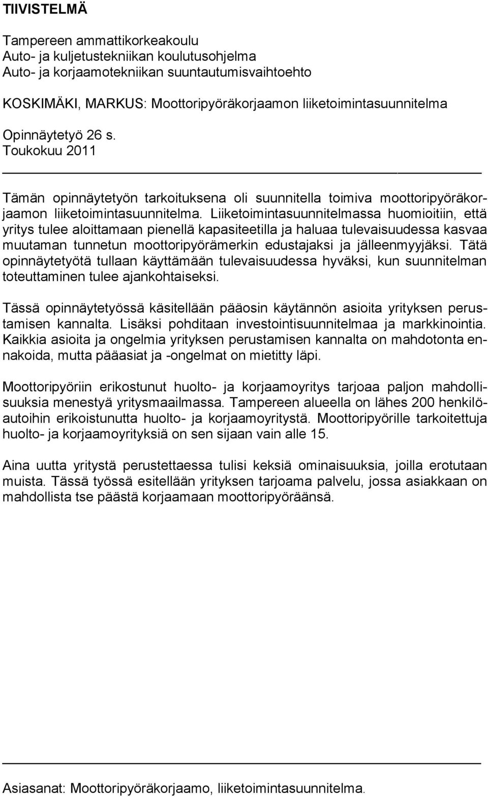 Liiketoimintasuunnitelmassa huomioitiin, että yritys tulee aloittamaan pienellä kapasiteetilla ja haluaa tulevaisuudessa kasvaa muutaman tunnetun moottoripyörämerkin edustajaksi ja jälleenmyyjäksi.