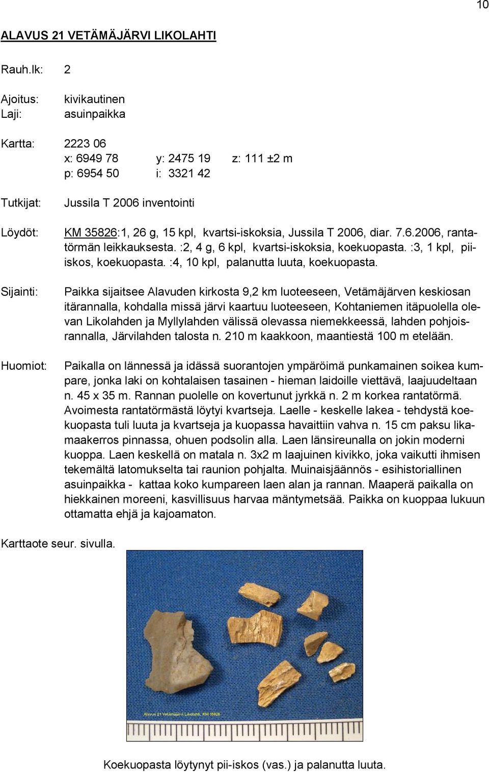 15 kpl, kvartsi-iskoksia, Jussila T 2006, diar. 7.6.2006, rantatörmän leikkauksesta. :2, 4 g, 6 kpl, kvartsi-iskoksia, koekuopasta. :3, 1 kpl, piiiskos, koekuopasta.