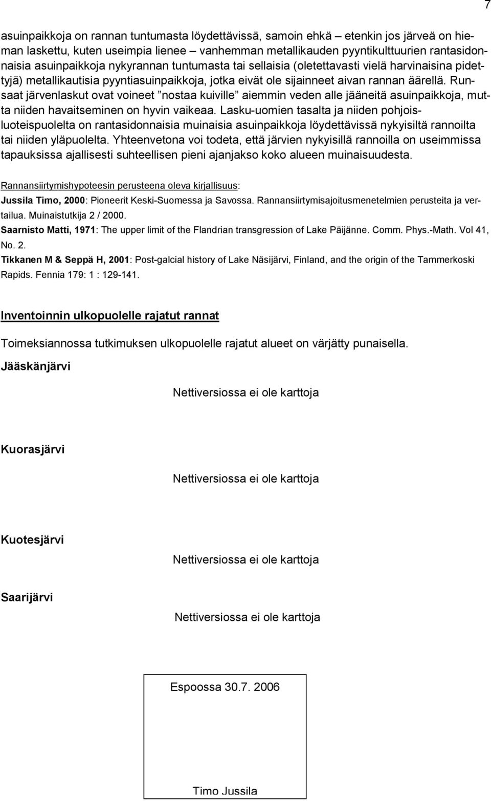 Runsaat järvenlaskut ovat voineet nostaa kuiville aiemmin veden alle jääneitä asuinpaikkoja, mutta niiden havaitseminen on hyvin vaikeaa.