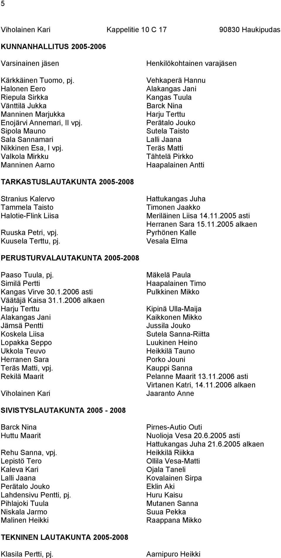 Valkola Mirkku Manninen Aarno Henkilökohtainen varajäsen Vehkaperä Hannu Alakangas Jani Kangas Tuula Barck Nina Harju Terttu Perätalo Jouko Sutela Taisto Lalli Jaana Teräs Matti Tähtelä Pirkko