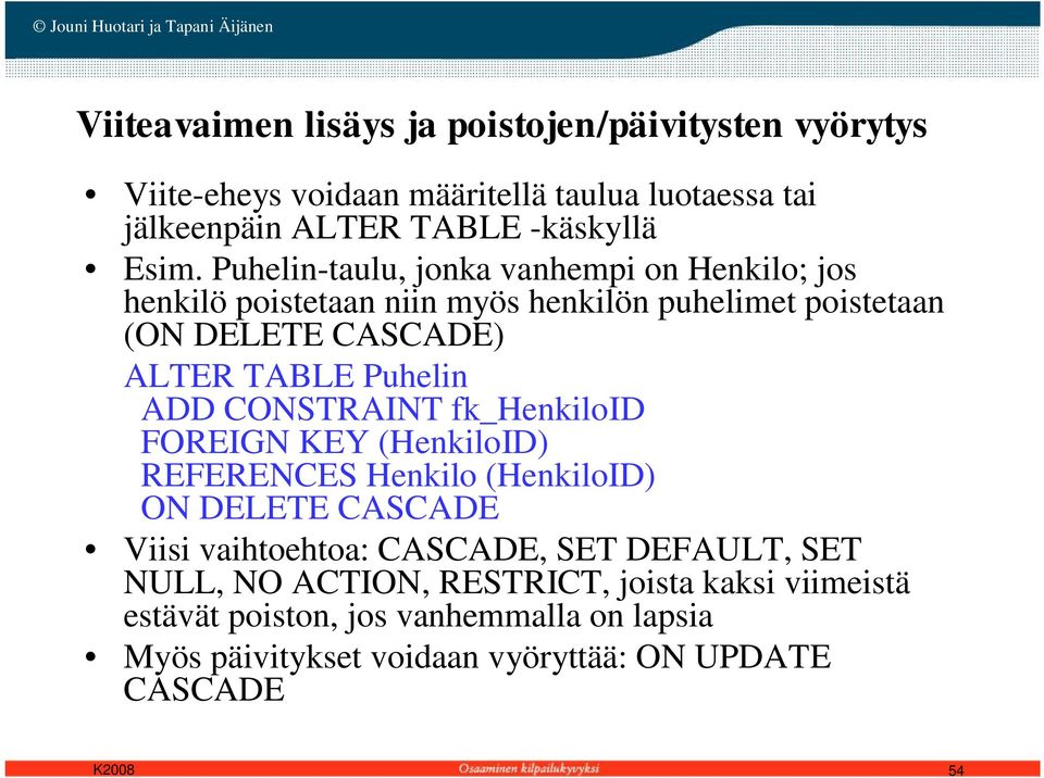 ADD CONSTRAINT fk_henkiloid FOREIGN KEY (HenkiloID) REFERENCES Henkilo (HenkiloID) ON DELETE CASCADE Viisi vaihtoehtoa: CASCADE, SET DEFAULT, SET