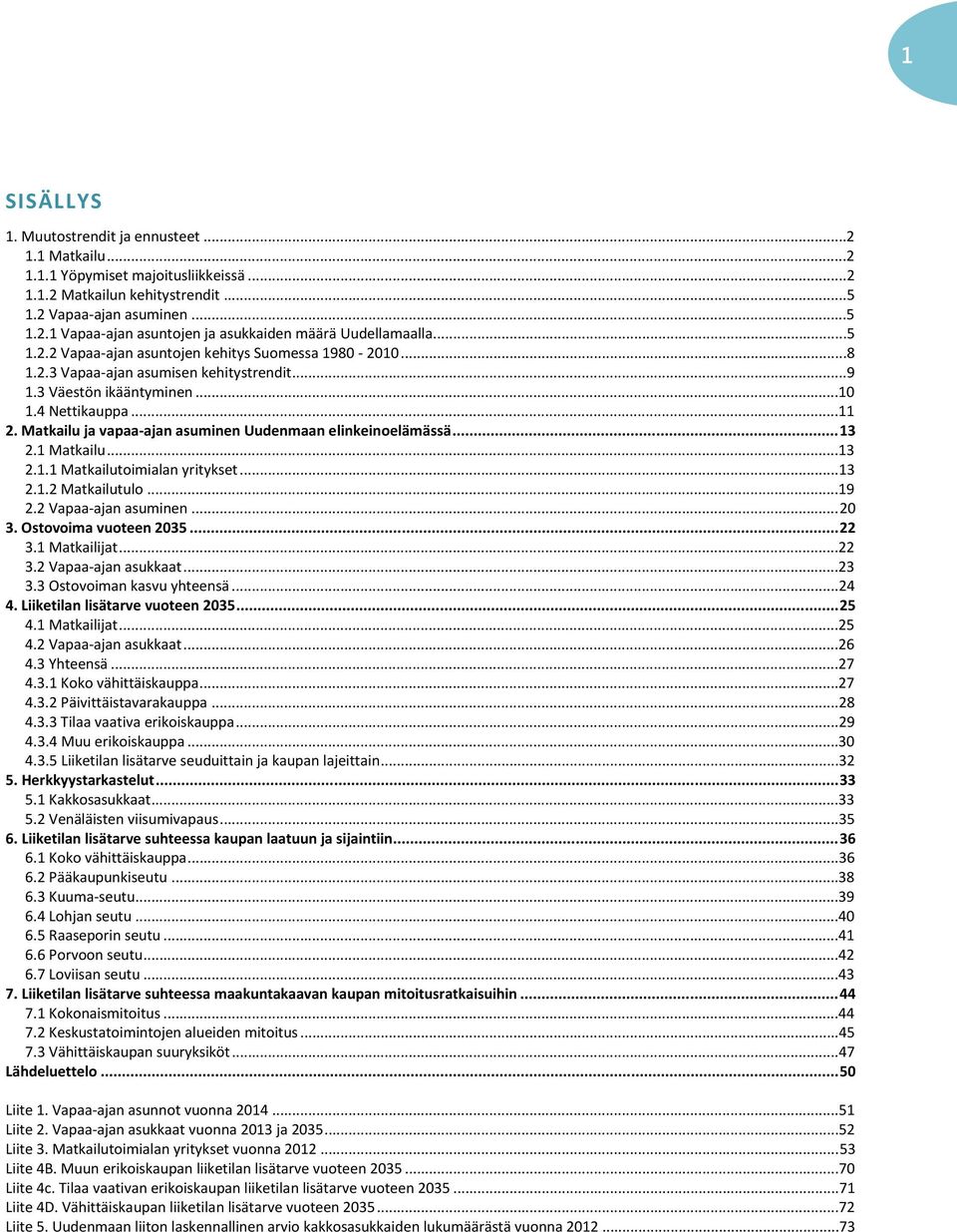 Matkailu ja vapaa-ajan asuminen Uudenmaan elinkeinoelämässä... 13 2.1 Matkailu...13 2.1.1 Matkailutoimialan yritykset...13 2.1.2 Matkailutulo...19 2.2 Vapaa-ajan asuminen...2 3. Ostovoima vuoteen 235.