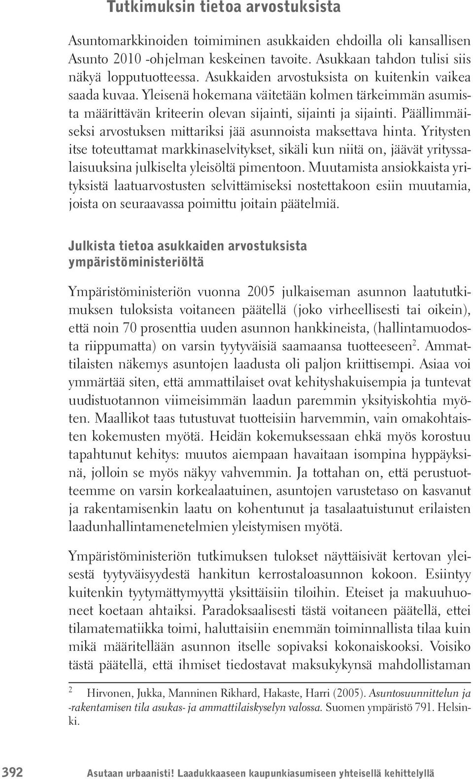 Päällimmäiseksi arvostuksen mittariksi jää asunnoista maksettava hinta. Yritysten itse toteuttamat markkinaselvitykset, sikäli kun niitä on, jäävät yrityssalaisuuksina julkiselta yleisöltä pimentoon.