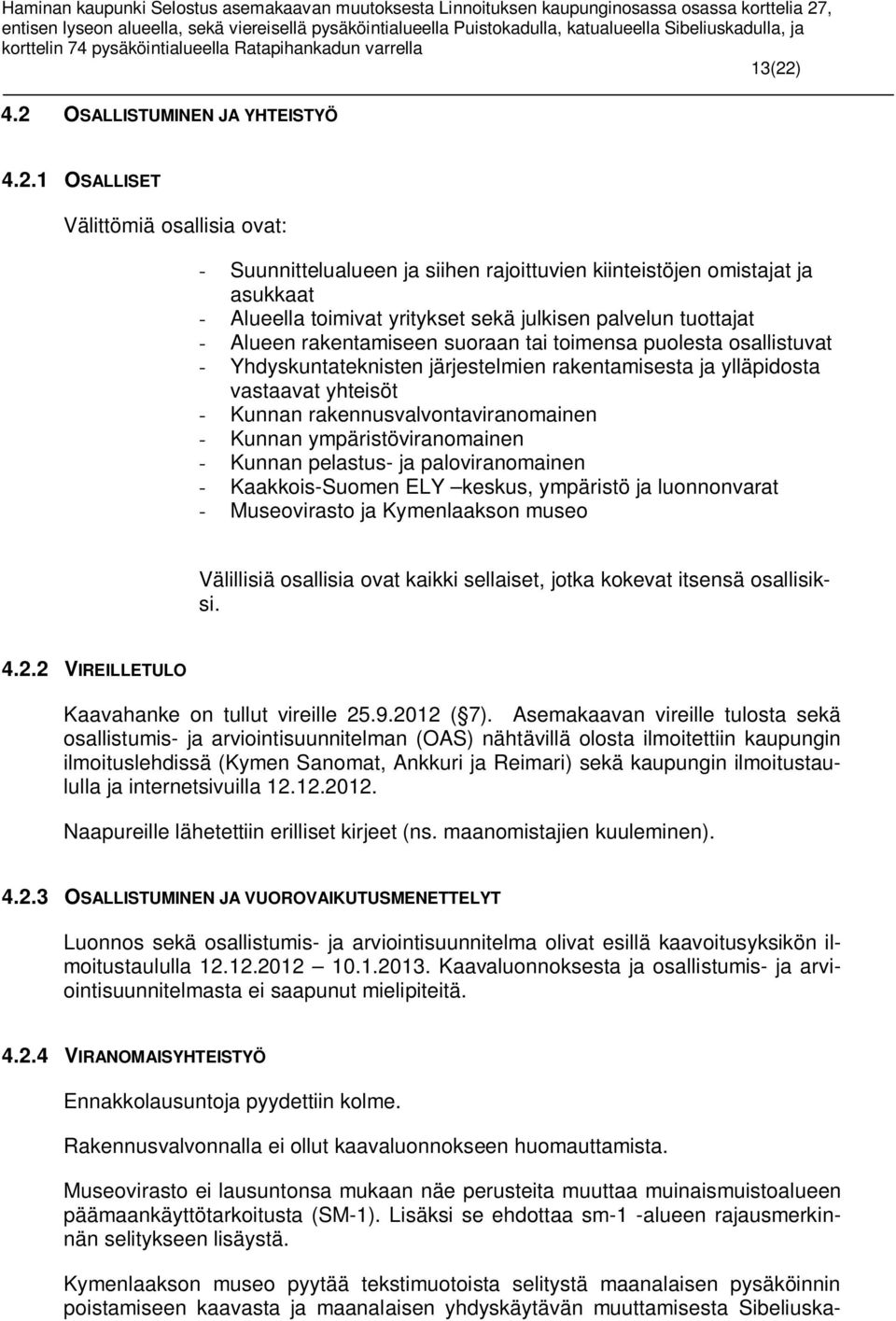 rakennusvalvontaviranomainen - Kunnan ympäristöviranomainen - Kunnan pelastus- ja paloviranomainen - Kaakkois-Suomen ELY keskus, ympäristö ja luonnonvarat - Museovirasto ja Kymenlaakson museo