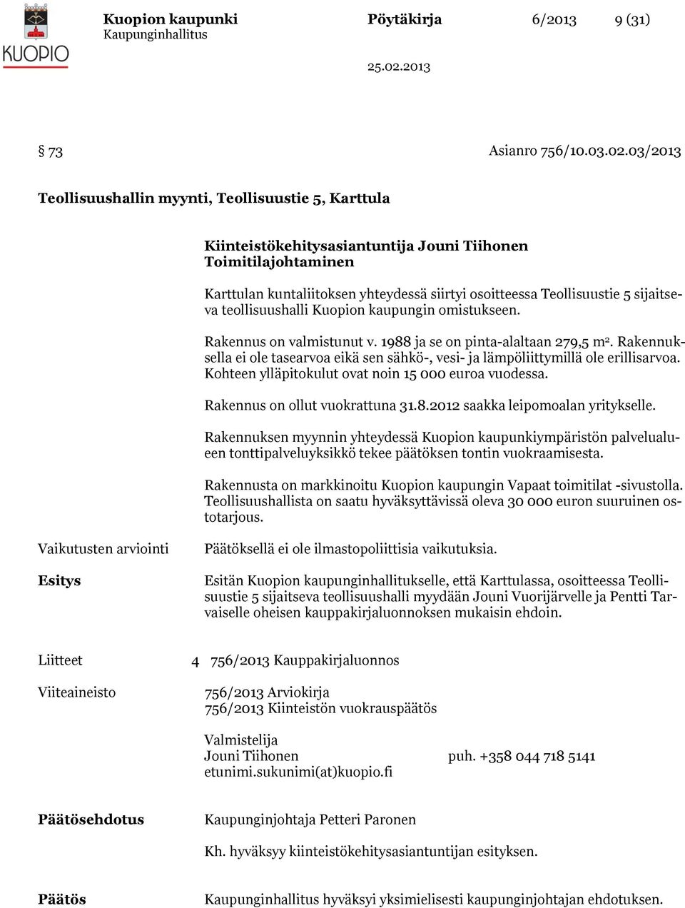 sijaitseva teollisuushalli Kuopion kaupungin omistukseen. Rakennus on valmistunut v. 1988 ja se on pinta-alaltaan 279,5 m 2.