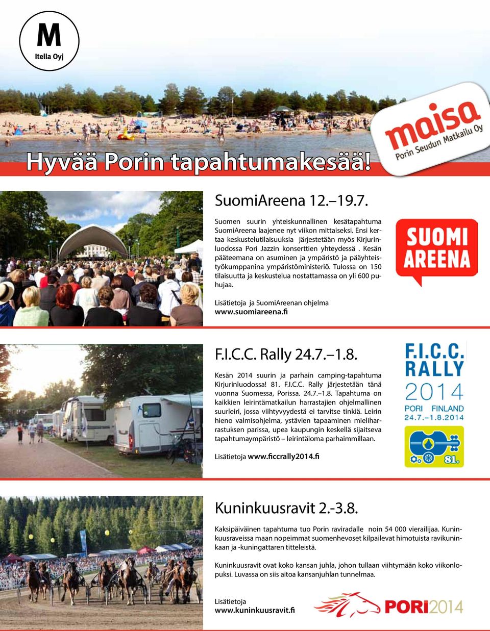 Tulossa on 150 tilaisuutta ja keskustelua nostattamassa on yli 600 puhujaa. Lisätietoja ja SuomiAreenan ohjelma www.suomiareena.fi F.I.C.C. Rally 24.7. 1.8.