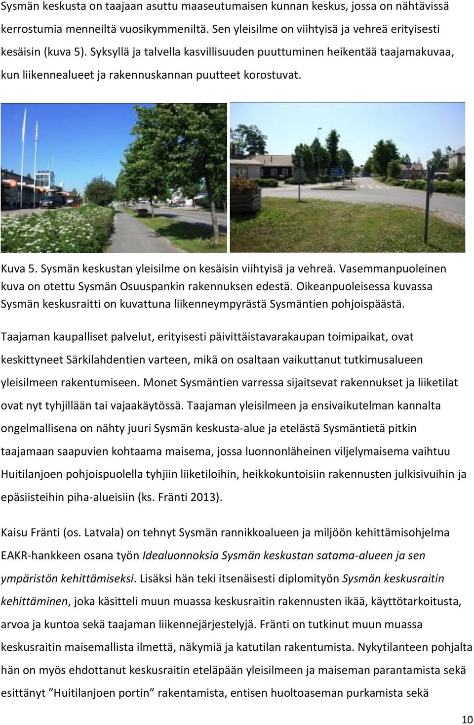 Vasemmanpuoleinen kuva on otettu Sysmän Osuuspankin rakennuksen edestä. Oikeanpuoleisessa kuvassa Sysmän keskusraitti on kuvattuna liikenneympyrästä Sysmäntien pohjoispäästä.