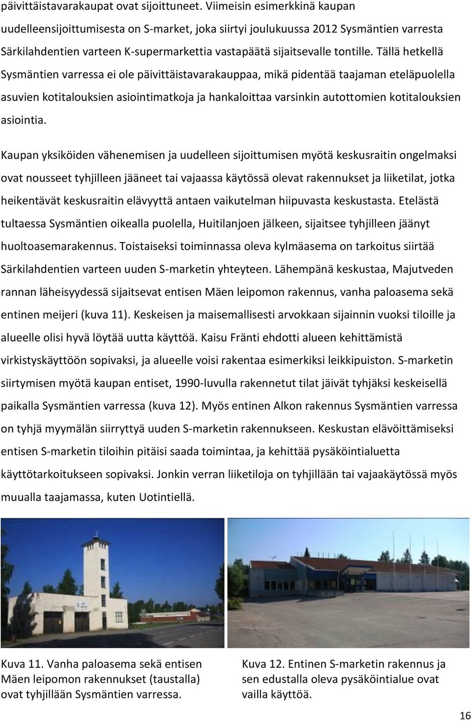 Tällä hetkellä Sysmäntien varressa ei ole päivittäistavarakauppaa, mikä pidentää taajaman eteläpuolella asuvien kotitalouksien asiointimatkoja ja hankaloittaa varsinkin autottomien kotitalouksien